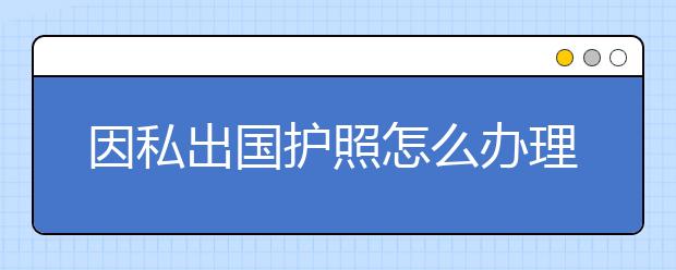 因私出国护照怎么办理 需要准备多少钱