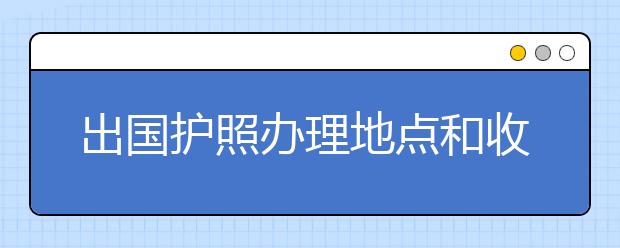 出国护照办理地点和收费指南