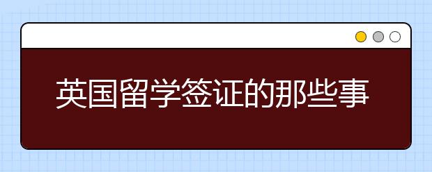 英国留学签证的那些事儿