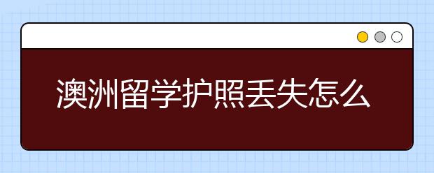 澳洲留学护照丢失怎么处理