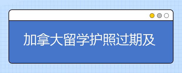 加拿大留学护照过期及续签办理