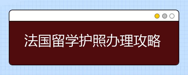 法国留学护照办理攻略