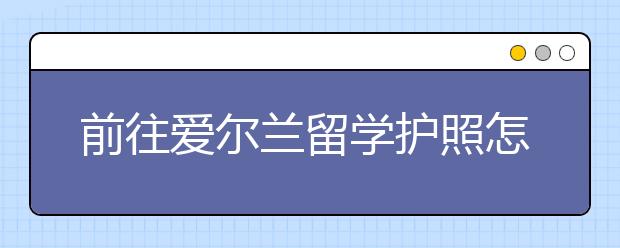 前往爱尔兰留学护照怎么办理