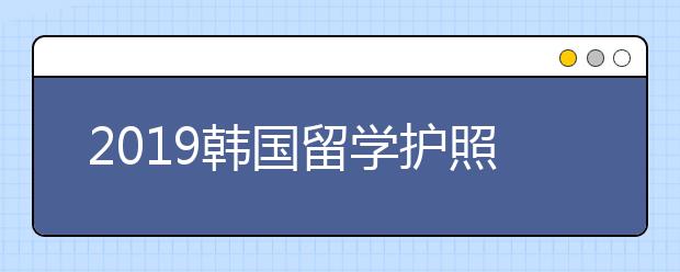 2019韩国留学护照办理攻略