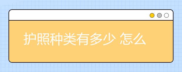 护照种类有多少 怎么办理因私出国护照