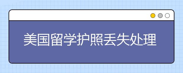 美国留学护照丢失处理方法及补办流程