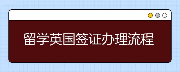 留学英国签证办理流程是哪些？