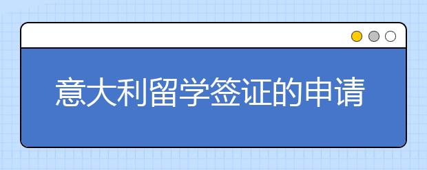 意大利留学签证的申请步骤有什么