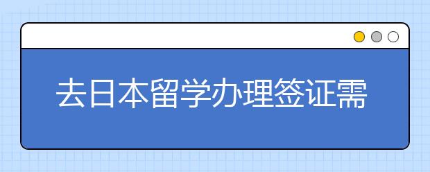 去日本留学办理签证需要哪些材料？