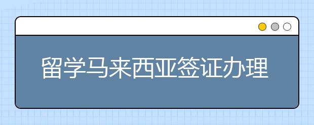 留学马来西亚签证办理流程