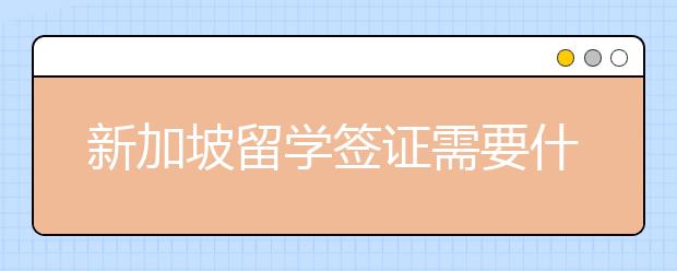 新加坡留学签证需要什么材料