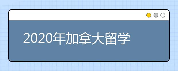 2020年加拿大留学签证办理流程指南