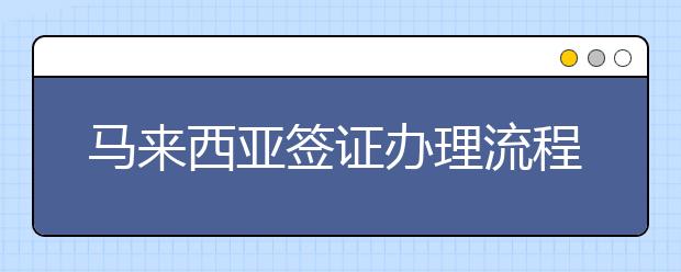 马来西亚签证办理流程和须知事项一览