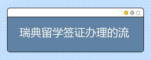 瑞典留学签证办理的流程及材料准备