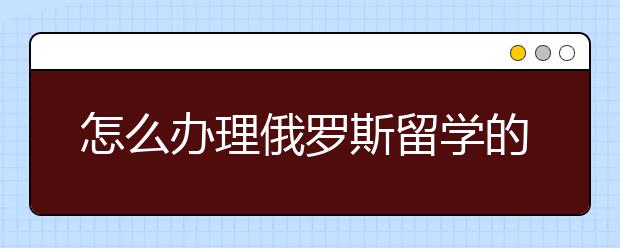 怎么办理俄罗斯留学的签证