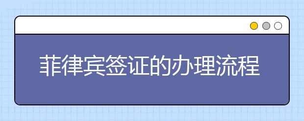 菲律宾签证的办理流程怎么样