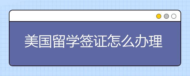 美国留学签证怎么办理