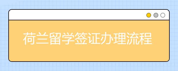 荷兰留学签证办理流程复不复杂