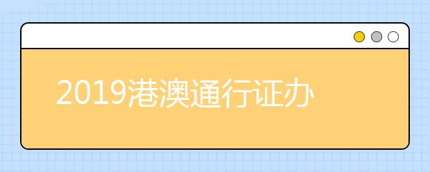 2019港澳通行证办理新流程一览