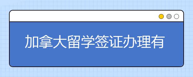 加拿大留学签证办理有哪些技巧