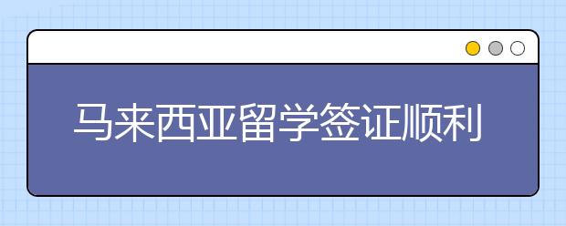 马来西亚留学签证顺利通过申请技巧