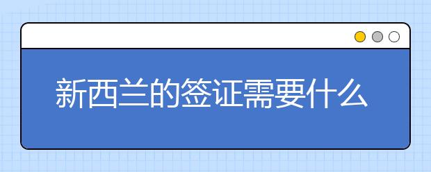 新西兰的签证需要什么材料 办理签证被拒怎么处理