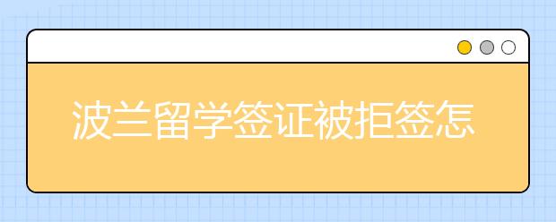 波兰留学签证被拒签怎么办