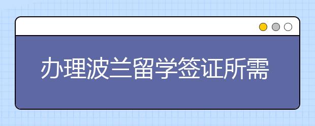 办理波兰留学签证所需材料