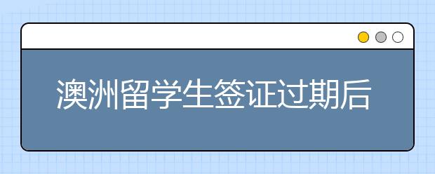 澳洲留学生签证过期后怎么续签