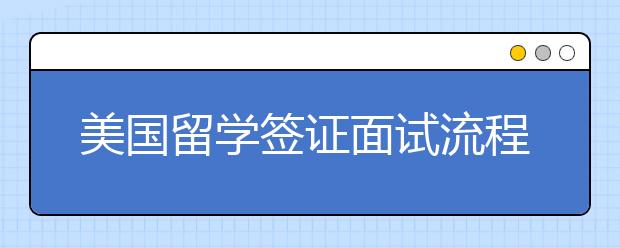 美国留学签证面试流程  面试官会问哪些问题