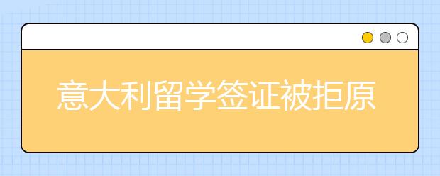 意大利留学签证被拒原因以及怎么办