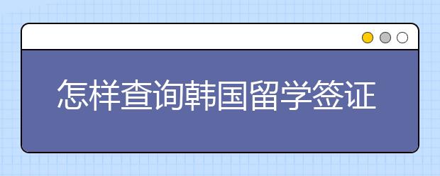 怎样查询韩国留学签证进度