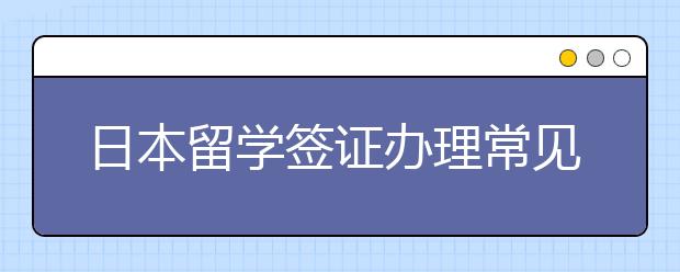 日本留学签证办理常见问题及误区