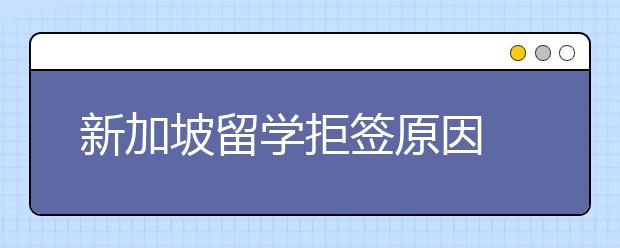 新加坡留学拒签原因 怎么避免拒签