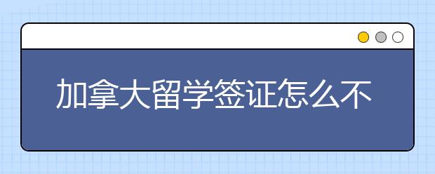 加拿大留学签证怎么不拒签 做好这些坐等拿签证