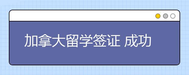 加拿大留学签证 成功办理的技巧