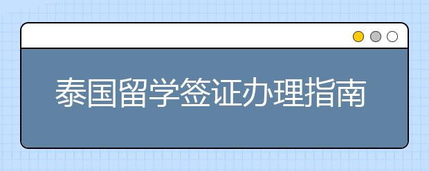 泰国留学签证办理指南 怎么顺利办理签证