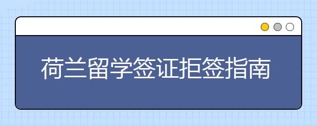 荷兰留学签证拒签指南 被拒签了应该怎么办