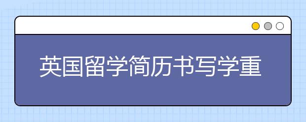 英国留学简历书写学重点介绍