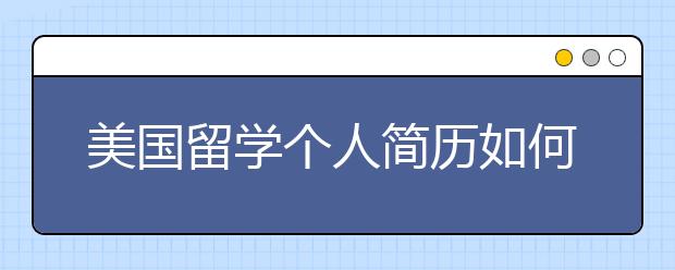 美国留学个人简历如何书写 简历参考范文一篇