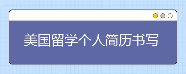 美国留学个人简历书写内容一览