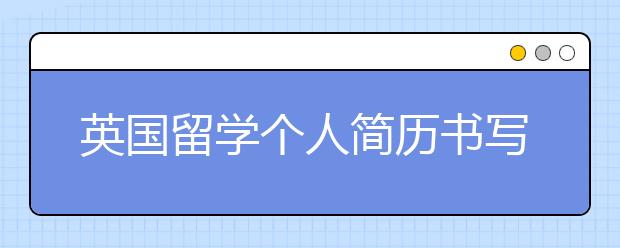 英国留学个人简历书写主要内容介绍