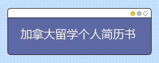 加拿大留学个人简历书写要注意哪些方面