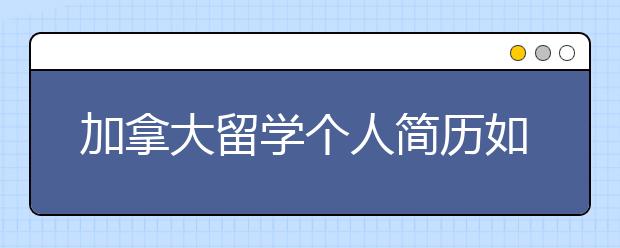 加拿大留学个人简历如何书写更具特色