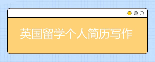 英国留学个人简历写作基本内容一览