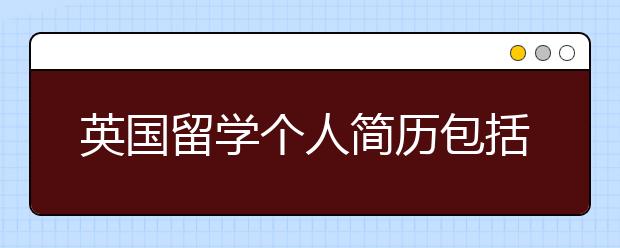 英国留学个人简历包括哪些内容