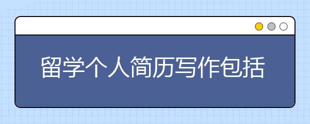 留学个人简历写作包括哪些内容