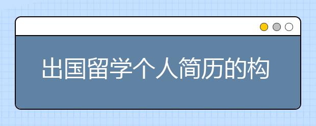 出国留学个人简历的构造原则