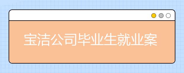 宝洁公司毕业生就业案例分享