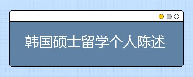 韩国硕士留学个人陈述怎么写